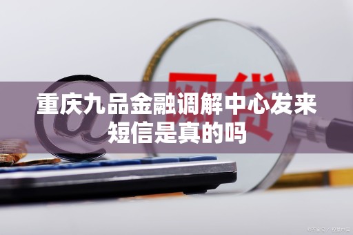 警惕偽冒短信詐騙 如何辨別重慶九品金融調(diào)解中心的真假信息
